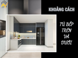 Khoảng cách tủ bếp trên và dưới