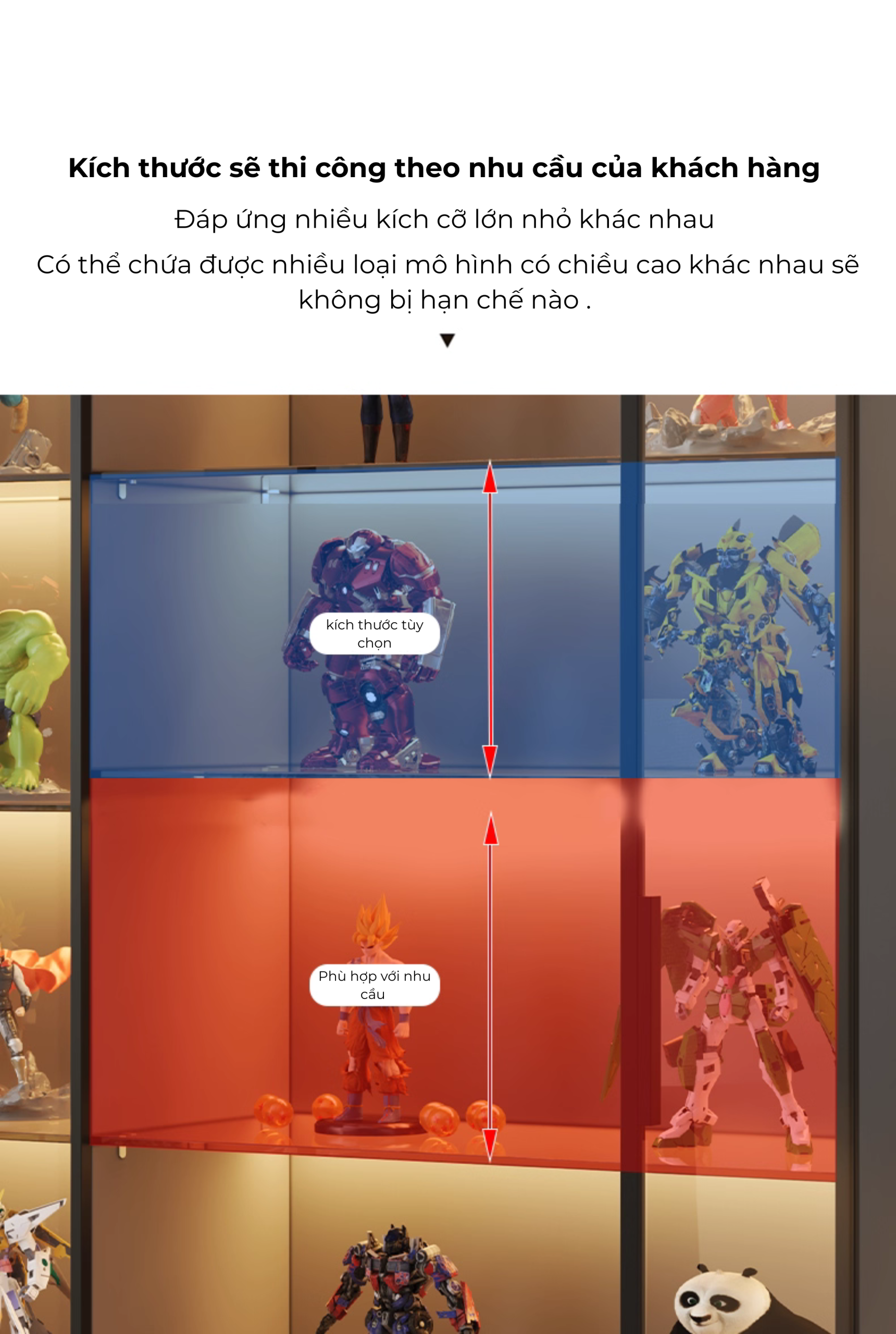 ✅ Thiết kế thông minh – tùy chỉnh linh hoạt Nhiều kích thước lựa chọn, phù hợp từng không gian từ phòng khách, phòng ngủ đến phòng trưng bày chuyên nghiệp. Tăng khoảng cách giữa các tầng, giúp bạn dễ dàng bố trí mô hình lớn nhỏ khác nhau. Hệ thống đèn LED âm trần (tùy chọn), tôn vinh vẻ đẹp từng chi tiết mô hình. ✅ Phụ kiện cao cấp – độ hoàn thiện cao Bản lề, tay nắm, ray trượt… đều được lựa chọn kỹ lưỡng, đảm bảo vận hành êm ái và bền đẹp.